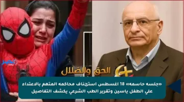 «جلسة حاسمة» 18 أغسطس استئناف محاكمة المتهم بالاعتداء على الطفل ياسين وتقرير الطب الشرعي يكشف التفاصيل